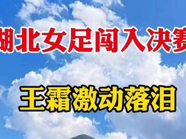 湖北女足闯入决赛 王霜激动落泪